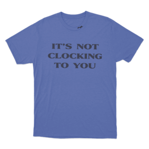 Its Not Clocking Unisex T Shirt Blue 1